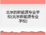 北京的新能源专业学校(北京新能源专业学校)