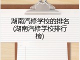 湖南汽修学校的排名(湖南汽修学校排行榜)