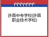 许昌中专学校(许昌职业技术学校)