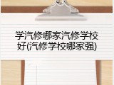 学汽修哪家汽修学校好(汽修学校哪家强)