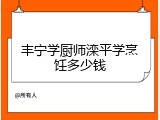 丰宁学厨师滦平学烹饪多少钱