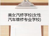 美女汽修学校(女性汽车维修专业学校)