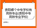 贵阳哪个中专学校有高铁专业(贵阳中专高铁专业学校)