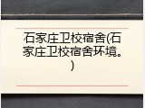 石家庄卫校宿舍(石家庄卫校宿舍环境。)