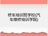 修车培训班学校(汽车维修培训学院)