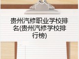 贵州汽修职业学校排名(贵州汽修学校排行榜)