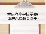 重庆汽修学校学费(重庆汽修教育费用)