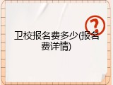 卫校报名费多少(报名费详情)