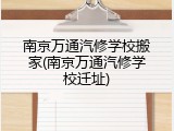 南京万通汽修学校搬家(南京万通汽修学校迁址)