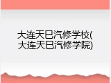大连天巳汽修学校(大连天巳汽修学院)