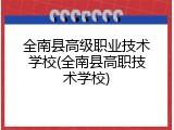 全南县高级职业技术学校(全南县高职技术学校)