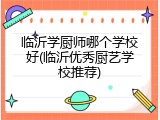 临沂学厨师哪个学校好(临沂优秀厨艺学校推荐)