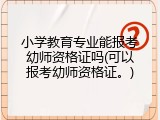 小学教育专业能报考幼师资格证吗(可以报考幼师资格证。)
