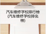 汽车维修学校排行榜(汽车维修学校排名榜)