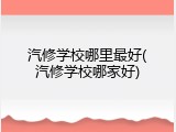 汽修学校哪里最好(汽修学校哪家好)