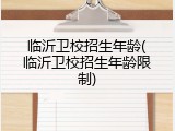 临沂卫校招生年龄(临沂卫校招生年龄限制)