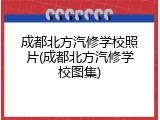 成都北方汽修学校照片(成都北方汽修学校图集)