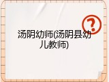 汤阴幼师(汤阴县幼儿教师)
