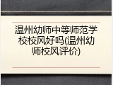 温州幼师中等师范学校校风好吗(温州幼师校风评价)