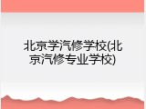 北京学汽修学校(北京汽修专业学校)