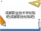 成都职业技术学校贴吧(成都职技校贴吧)