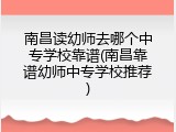 南昌读幼师去哪个中专学校靠谱(南昌靠谱幼师中专学校推荐)