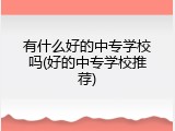 有什么好的中专学校吗(好的中专学校推荐)
