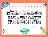 石家庄护理专业学校排名大专(石家庄护理大专学校排行榜)