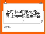 上海市中职学校招生网(上海中职招生平台)