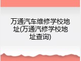 万通汽车维修学校地址(万通汽修学校地址查询)