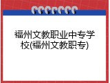 福州文教职业中专学校(福州文教职专)