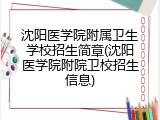 沈阳医学院附属卫生学校招生简章(沈阳医学院附院卫校招生信息)