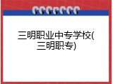 三明职业中专学校(三明职专)