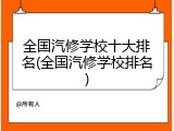 全国汽修学校十大排名(全国汽修学校排名)