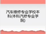 汽车维修专业学校本科(本科汽修专业学院)