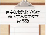 南宁印象汽修学校收费(南宁汽修学校学费情况)