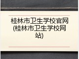 桂林市卫生学校官网(桂林市卫生学校网站)