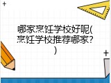 哪家烹饪学校好呢(烹饪学校推荐哪家？)