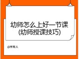 幼师怎么上好一节课(幼师授课技巧)