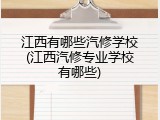 江西有哪些汽修学校(江西汽修专业学校有哪些)