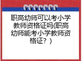 职高幼师可以考小学教师资格证吗(职高幼师能考小学教师资格证？)