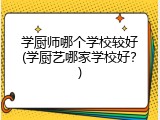 学厨师哪个学校较好(学厨艺哪家学校好？)