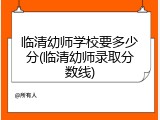 临清幼师学校要多少分(临清幼师录取分数线)