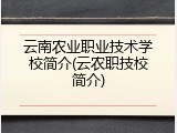 云南农业职业技术学校简介(云农职技校简介)