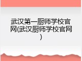 武汉第一厨师学校官网(武汉厨师学校官网)