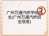 广州万通汽修学校招生(广州万通汽修招生信息)