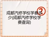 成都汽修学校学费多少(成都汽修学校学费查询)