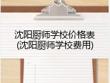 沈阳厨师学校价格表(沈阳厨师学校费用)