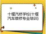 十堰汽修学校(十堰汽车维修专业培训)