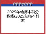 2025年幼师本科分数线(2025幼师本科线)